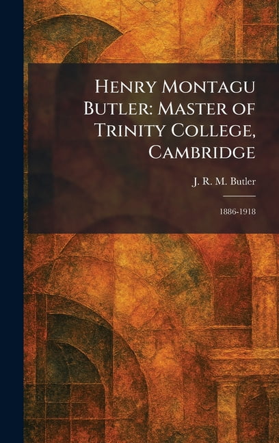 Henry Montagu Butler: Master of Trinity College, Cambridge: 1886-1918, (Hardcover)
