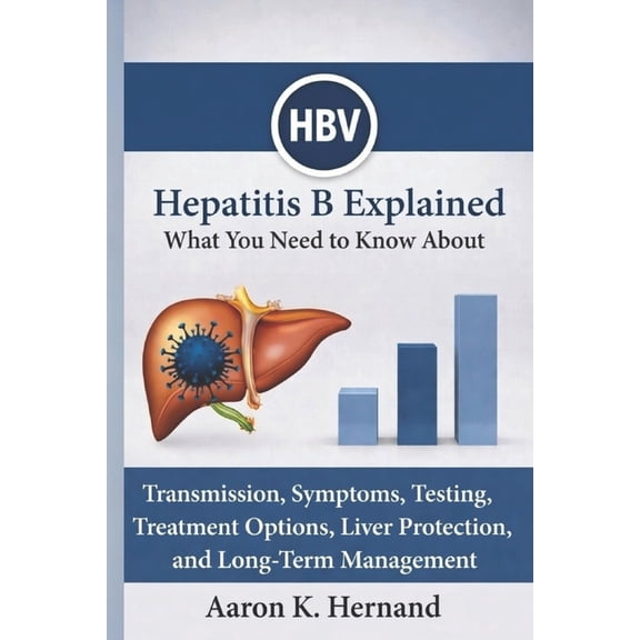 Hepatitis B Explained: What You Need to Know About Transmission, Symptoms, Testing, Treatment Options, Liver Protection,, (Paperback)