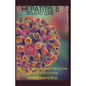 Hepatitis B Holistic Care: The Virus, the Disease and the Vaccine: What You Need to Know (Paperback)