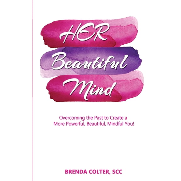 Her Beautiful Mind: Overcoming the Past to Create a More Powerful, Beautiful, Mindful You!, (Paperback)