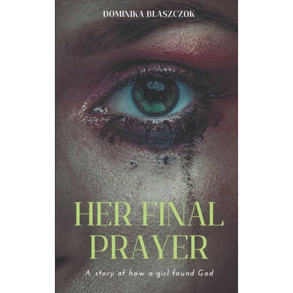 Her Final Prayer: A Story of How a Girl Found God.: Faith, Purpose, and Transformation. A Christian Personal Development, (Paperback)