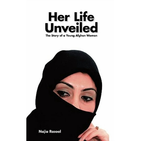 Her Life Unveiled : The Story of a Young Afghan Woman