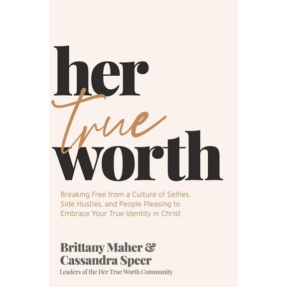 Her True Worth: Breaking Free from a Culture of Selfies, Side Hustles, and People Pleasing to Embrace Your True Identity, (Hardcover)