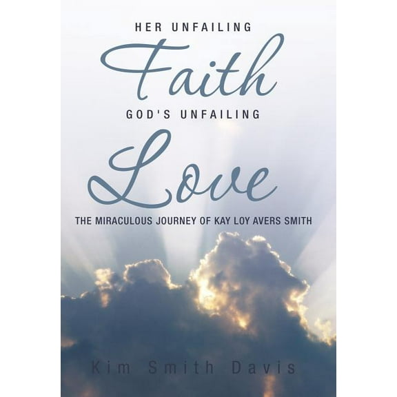 Her Unfailing Faith...God's Unfailing Love: The Miraculous Journey of Kay Loy Avers Smith, (Hardcover)