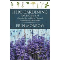 Herb Gardening For Beginners: Essential Tips on How to Plant and Grow Herbs in Herb Garden, (Paperback)