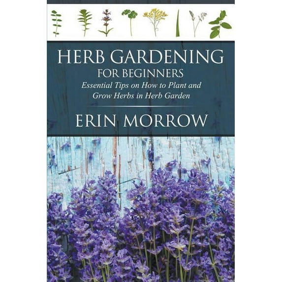 Herb Gardening For Beginners: Essential Tips on How to Plant and Grow Herbs in Herb Garden, (Paperback)
