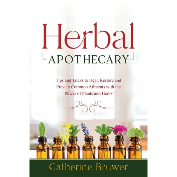 Herbal Apothecary: Tips and Tricks to Heal, Restore and Prevent Common Ailments with the Power of Plants and Herbs, (Paperback)