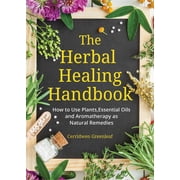 The Herbal Healing Handbook How to Use Plants, Essential Oils and Aromatherapy as Natural Remedies Herbal Remedies, Paperback