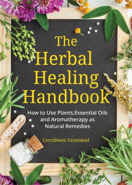 CERRIDWEN GREENLEAF Herbal Healing Handbook : How to Use Plants, Essential Oils and Aromatherapy As Natural Remedies