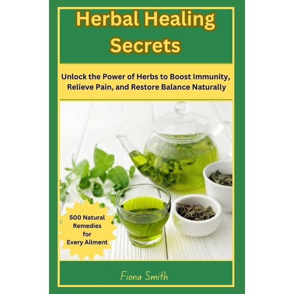 Herbal Healing Secrets: 500 Natural Remedies for Every Ailment: Unlock the Power of Herbs to Boost Immunity, Relieve Pai, (Paperback)