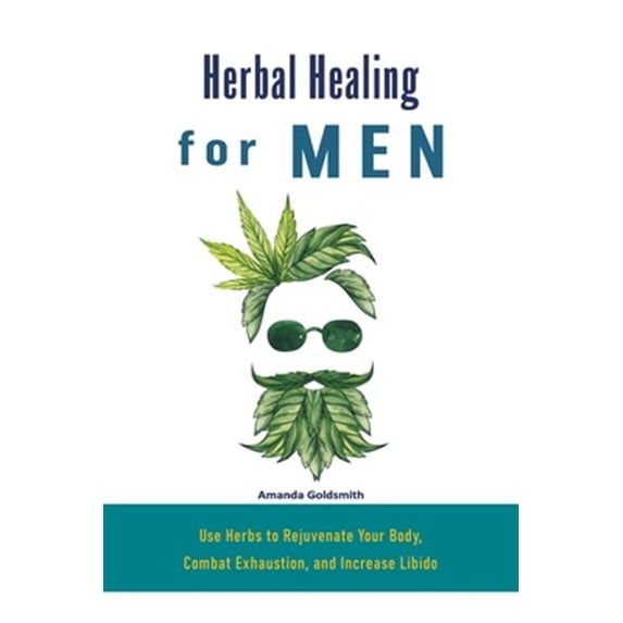 Herbal Healing for Men: Use Herbs to Rejuvenate Your Body, Combat Exhaustion, and Increase Libido