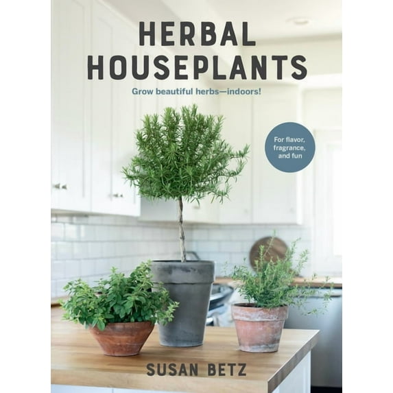 Herbal Houseplants: Grow Beautiful Herbs - Indoors! for Flavor, Fragrance, and Fun, (Paperback)