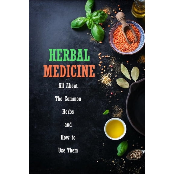 Herbal Medicine: All About The Common Herbs and How to Use Them: Herbs Book for Beginners, (Paperback)