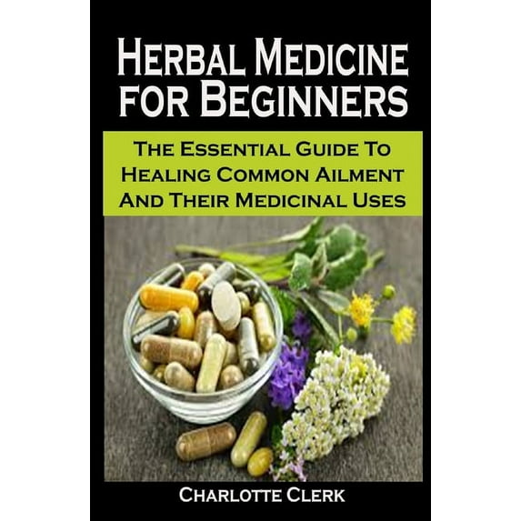 Herbal Medicine for Beginners: Herbal Medicine for Beginners: The Essential Guide To Healing Common Ailment And Their Medicinal Uses (Paperback)