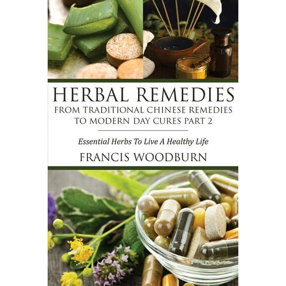 Herbal Remedies: From Traditional Chinese Remedies to Modern Day Cures Part 2: Essential Herbs to Live a Healthy Life, (Paperback)