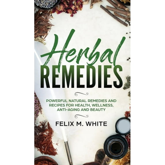 Herbal Remedies: Powerful Natural Remedies and Recipes for Health, Wellness, Anti-aging and Beauty, (Hardcover)