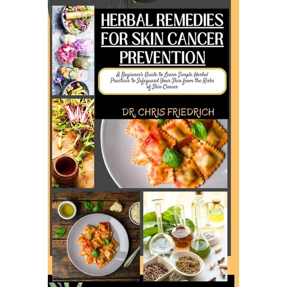 Herbal Remedies for Skin Cancer Prevention: A Beginner's Guide to Learn Simple Herbal Practices to Safeguard Your Skin f, (Paperback)