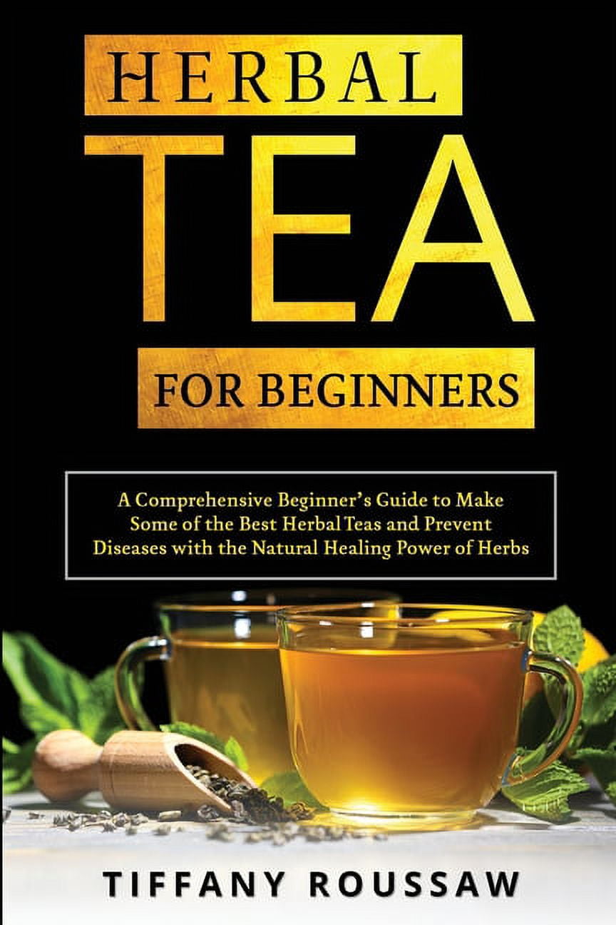 Herbal Tea for Beginners: A Comprehensive Beginner's Guide to Make Some ...