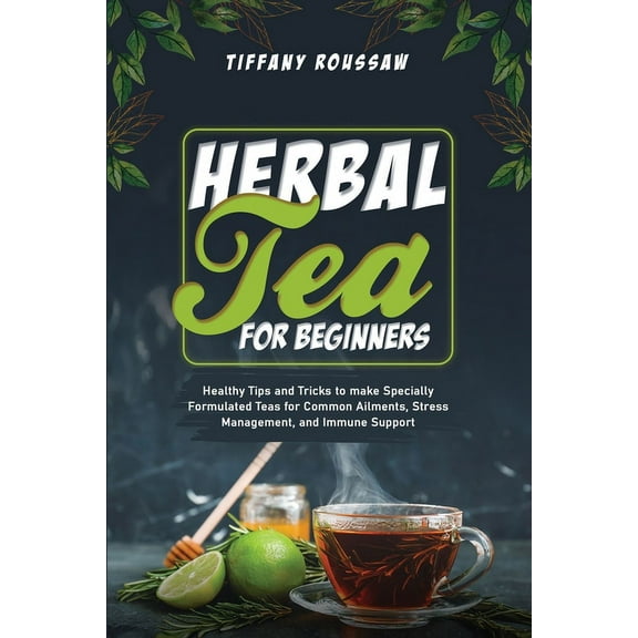 Herbal Tea for Beginners: Healthy Tips and Tricks to make Specially Formulated Teas for Common Ailments, Stress Manageme, (Paperback)