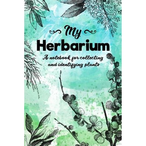 My Herbarium A Notebook For Collecting And Identifying Plants: Start your new botany hobby today and identify, collect and sketch flowers and herbs to build your own unique plant collection with this