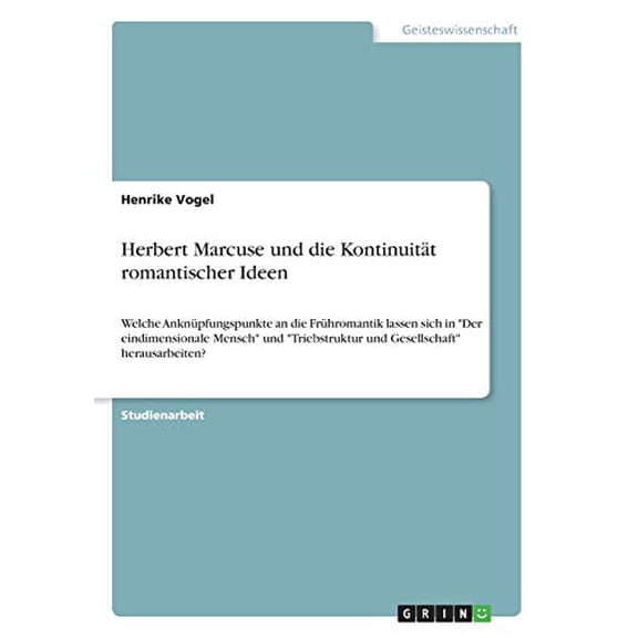 Herbert Marcuse und die Kontinuitt romantischer Ideen: Welche Anknpfungspunkte an die Frhromantik lassen sich in Der eindimensionale Mensch und . Gesellschaft herausarbeiten? Germ 3668978026