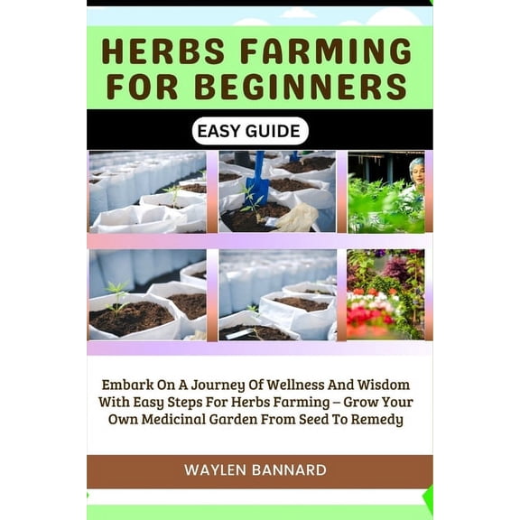 Herbs Farming for Beginners Easy Guide: Embark On A Journey Of Wellness And Wisdom With Easy Steps For Herbs Farming - Grow Your Own Medicinal Garden From Seed To Remedy (Paperback)