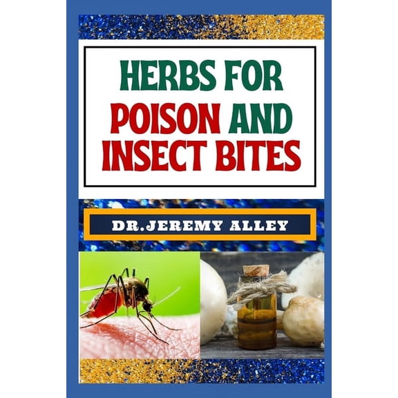Herbs for Poison and Insect Bites: Harnessing Nature's Healing Power, A Guide To Treating Poisonous Exposures And Stings With Nature's Bounty (Paperback)
