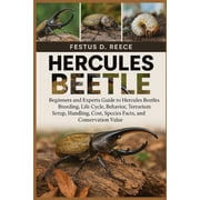 Hercules Beetle Beginners and Experts Guide to Hercules Beetles Breeding, Life Cycle, Behavior, Terrarium Setup, Handli, Paperback
