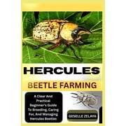 Hercules Beetle Farming A Clear And Practical Beginners Guide To Breeding, Caring For, And Managing Hercules Beetles, Paperback