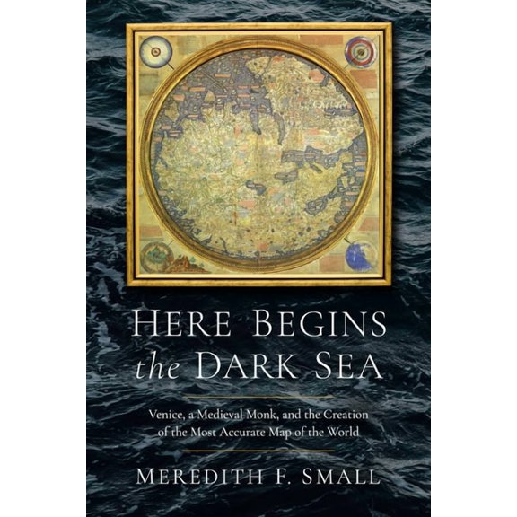 Here Begins the Dark Sea: Venice, a Medieval Monk, and the Creation of the Most Accurate Map of the World, (Hardcover)