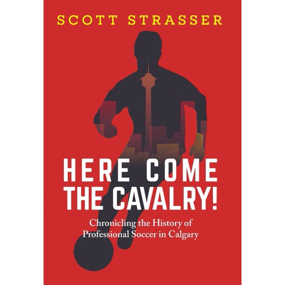 Here Come the Cavalry!: Chronicling the History of Professional Soccer in Calgary, (Hardcover)