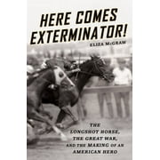 ELIZA MCGRAW Here Comes Exterminator! : The Longshot Horse, the Great War, and the Making of an American Hero (Hardcover)