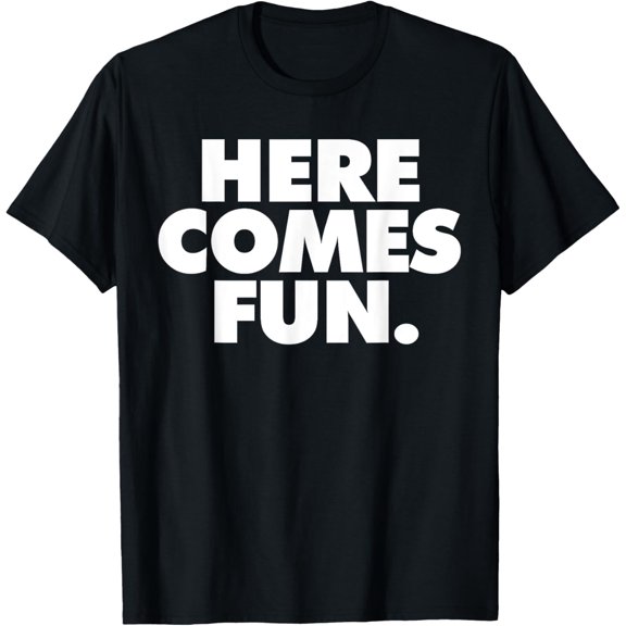 Here Comes Fun T-Shirt men and women can wear, black, white, gifts