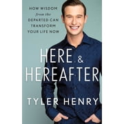 Here & Hereafter How Wisdom from the Departed Can Transform Your Life Now, Hardcover