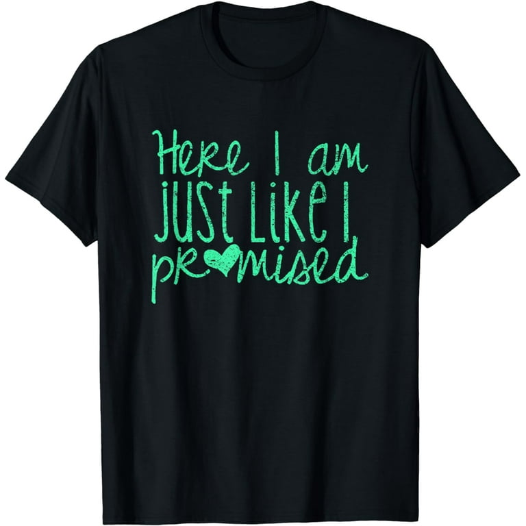 Here I Am Just Like I Promised T-Shirt Here I Am Just Like I Promised T-Shirt