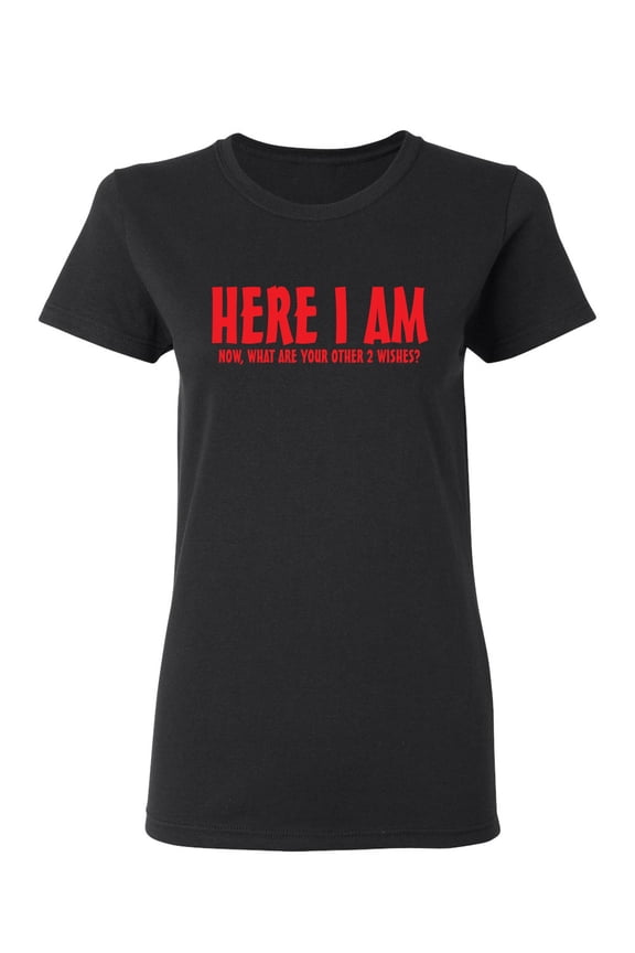 Here I Am Now What Are Your Other 2 Wishes Sarcastic Novelty Gift Idea Adult Humor Funny Women's Casual Tees