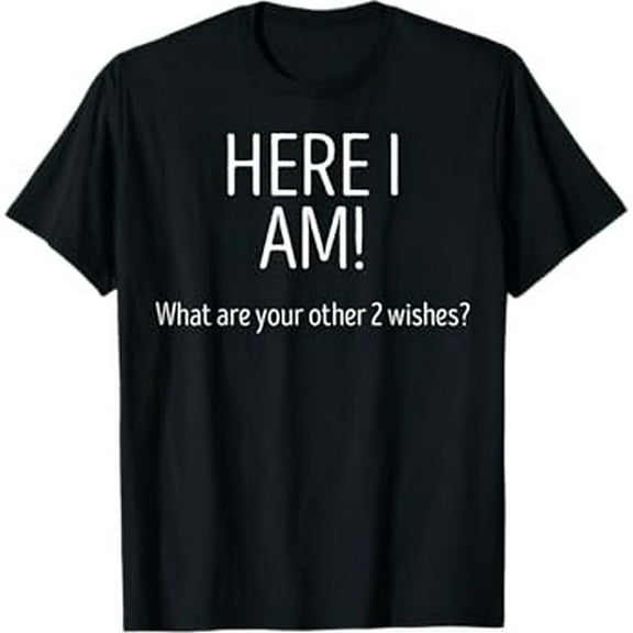 Here I Am What Are Your Other 2 Wishes Funny Saying T-Shirt