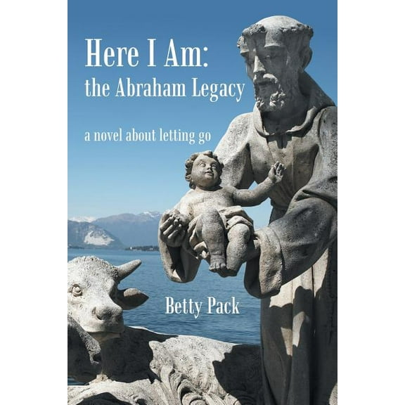 Here I Am: the Abraham Legacy: A Novel About Letting Go (Paperback) by Betty Pack