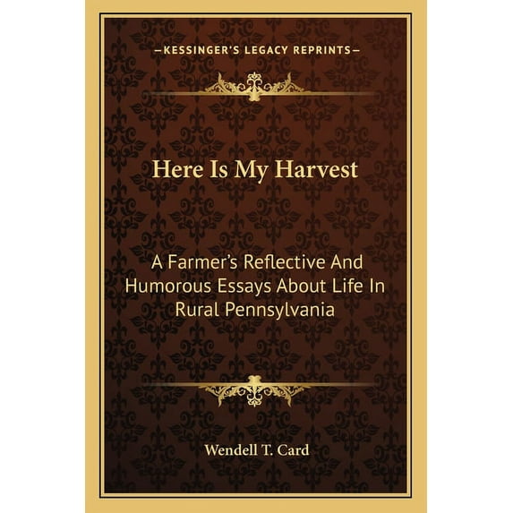 Here Is My Harvest: A Farmer's Reflective And Humorous Essays About Life In Rural Pennsylvania, (Paperback)