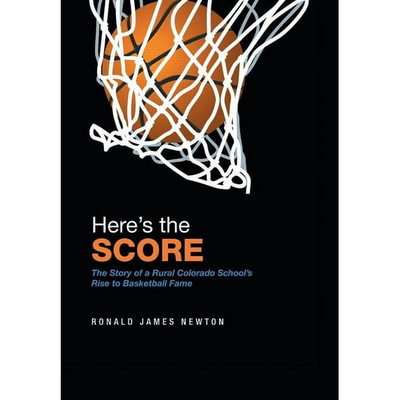 Here'S the Score: The Story of a Rural Colorado School'S Rise to Basketball Fame, (Hardcover)