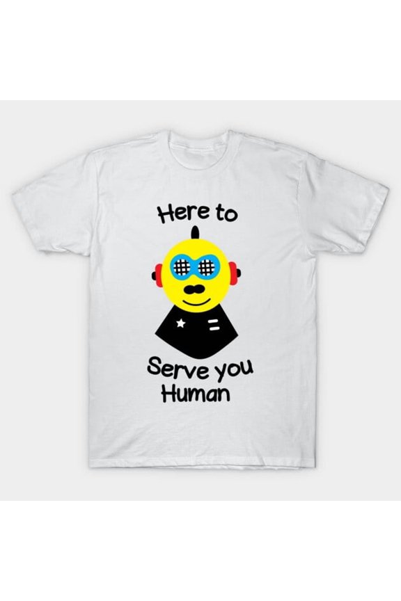 Here To Serve You Human Funny Robot AI Android Science Fiction Sci-Fi Humor New Unisex T-Shirt, Up to size 5XL