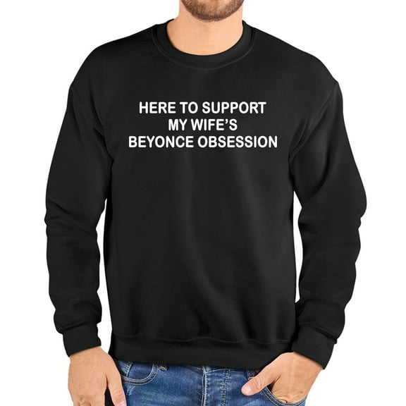 Here To Support My Wife’s Beyonce Obsession Sweatshirt