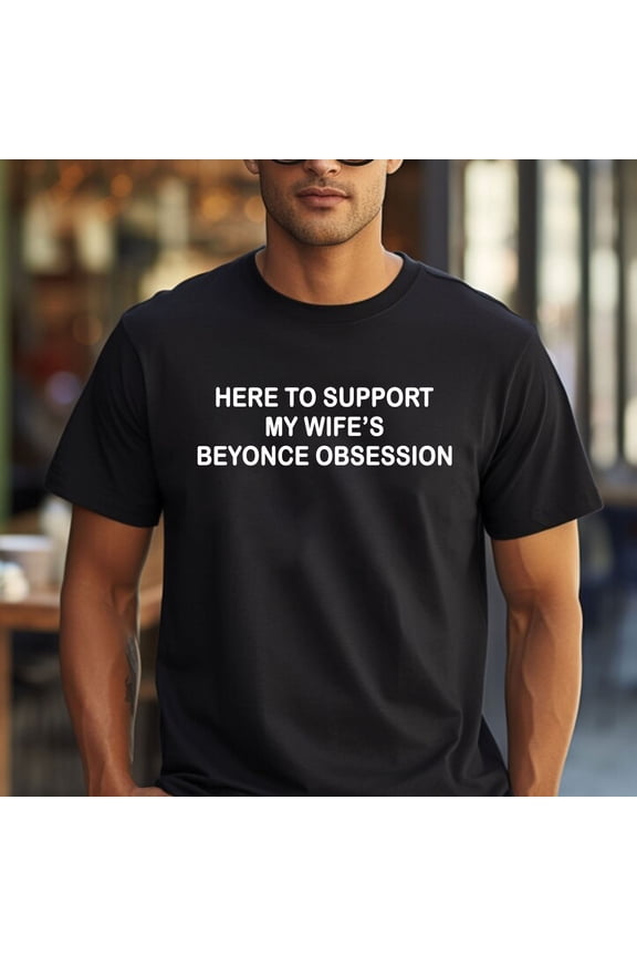 Here To Support My Wife’s Beyonce Obsession T-Shirt