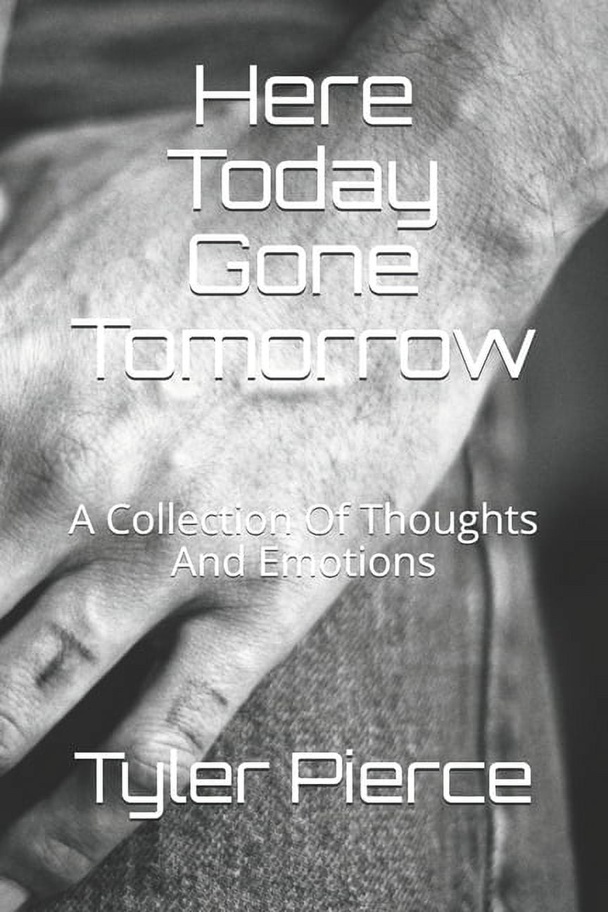 Here Today Gone Tomorrow: A Collection Of Thoughts And Emotions (Paperback)
