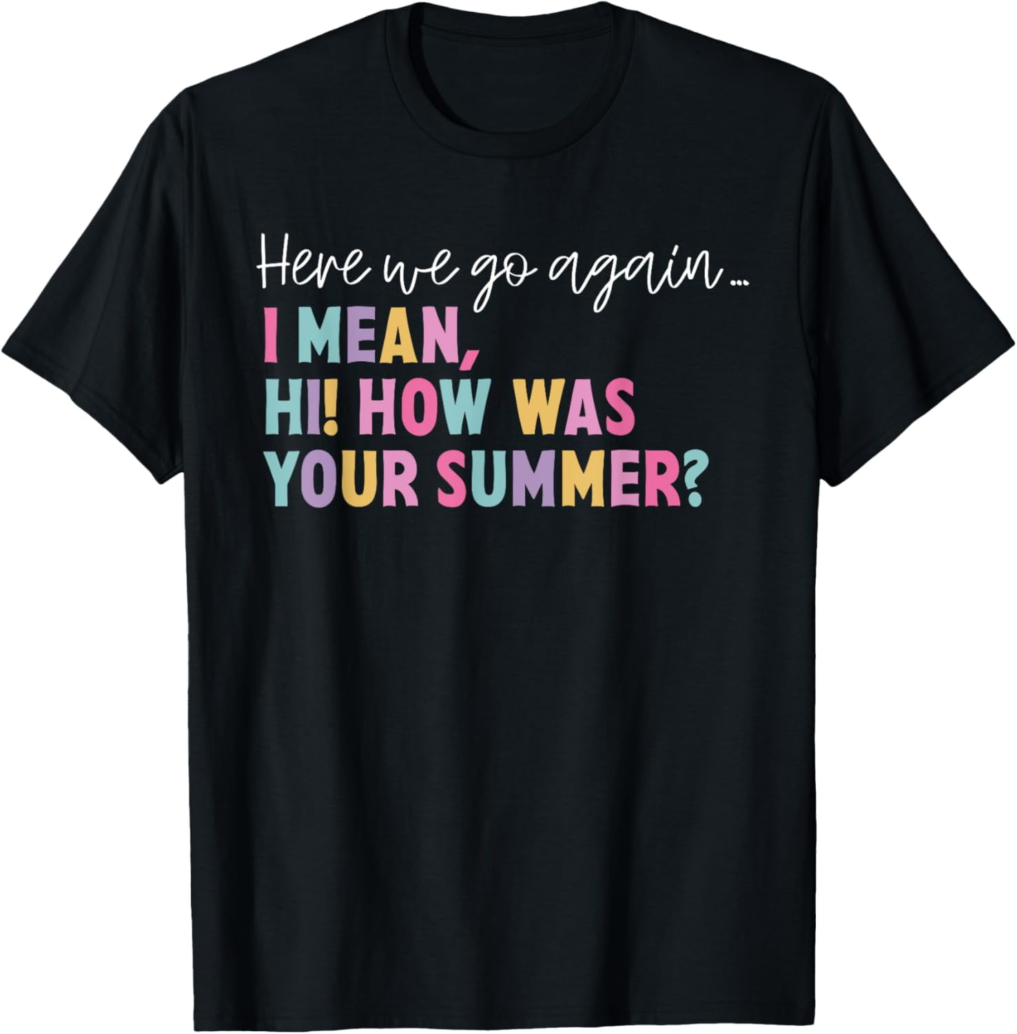 Here, We Go Again I Mean, Hi! How Was Your Summer Student TShirt