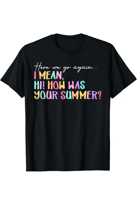 Here We Go Again I Mean Hi How Was Your Summer Teacher Graphic Unisex T-Shirt, up to Size 5XL