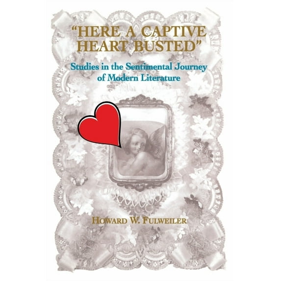 Here a Captive Heart Busted: Studies in the Sentimental Journey of Modern Literature (Paperback) by Howard Fulweiler