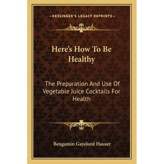 Here's How To Be Healthy: The Preparation And Use Of Vegetable Juice Cocktails For Health, (Paperback)