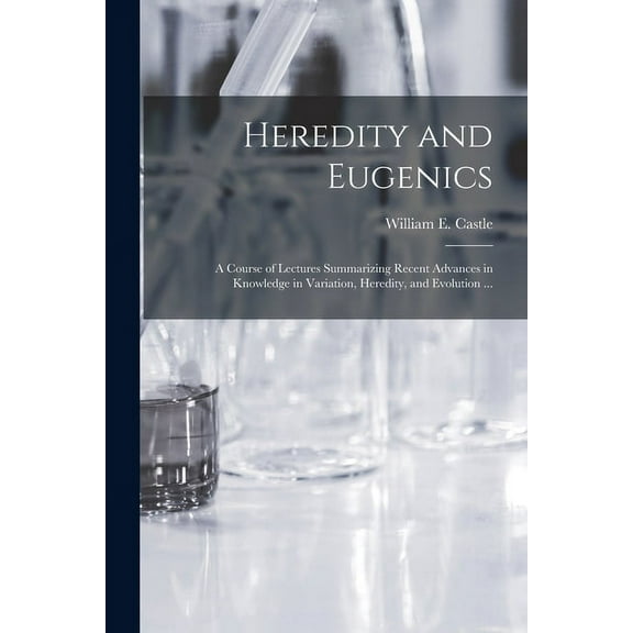 Heredity and Eugenics : a Course of Lectures Summarizing Recent Advances in Knowledge in Variation, Heredity, and Evolution ... (Paperback)