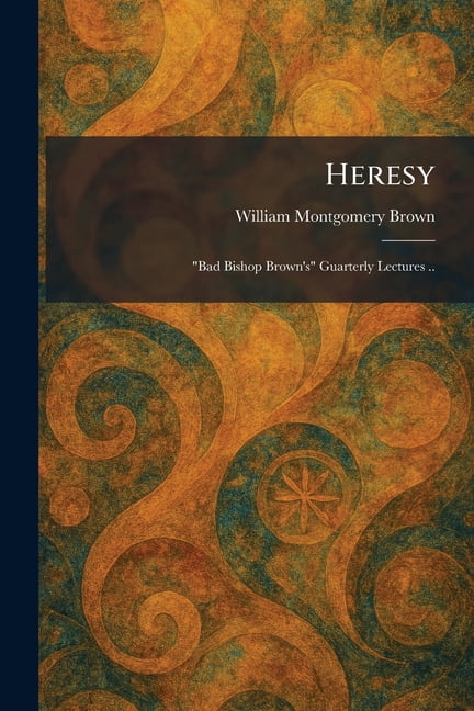 Heresy: "Bad Bishop Brown's" Guarterly Lectures .., (Paperback)
